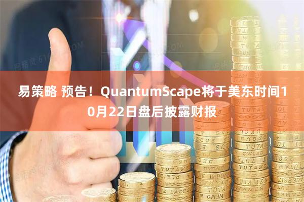 易策略 预告！QuantumScape将于美东时间10月22日盘后披露财报