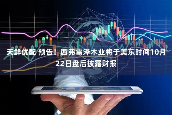 天鲜优配 预告！西弗雷泽木业将于美东时间10月22日盘后披露财报