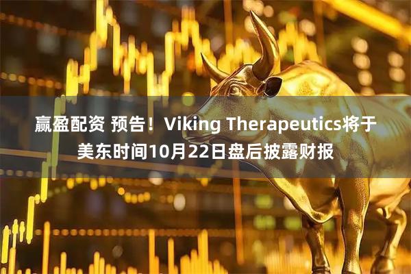 赢盈配资 预告！Viking Therapeutics将于美东时间10月22日盘后披露财报