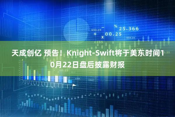 天成创亿 预告！Knight-Swift将于美东时间10月22日盘后披露财报