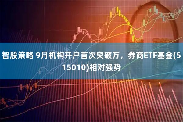 智股策略 9月机构开户首次突破万，券商ETF基金(515010)相对强势