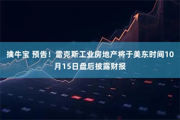 擒牛宝 预告！雷克斯工业房地产将于美东时间10月15日盘后披露财报