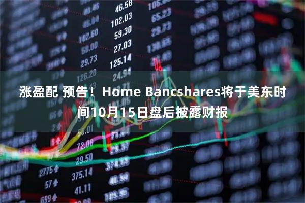 涨盈配 预告！Home Bancshares将于美东时间10月15日盘后披露财报