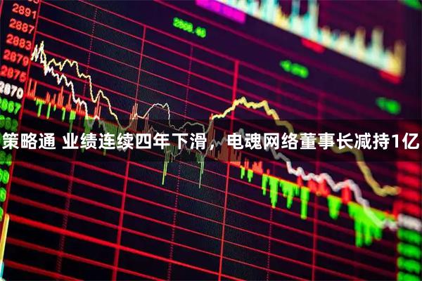 策略通 业绩连续四年下滑，电魂网络董事长减持1亿