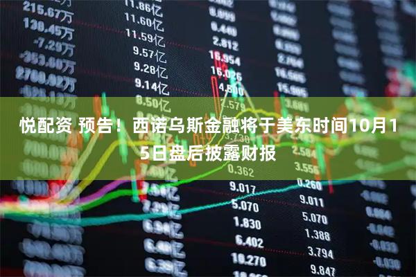 悦配资 预告！西诺乌斯金融将于美东时间10月15日盘后披露财报
