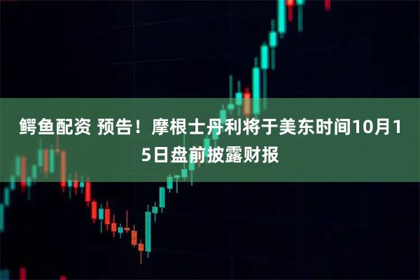 鳄鱼配资 预告！摩根士丹利将于美东时间10月15日盘前披露财报