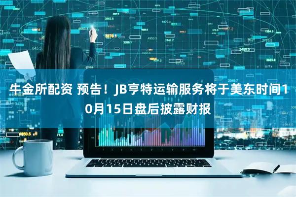 牛金所配资 预告！JB亨特运输服务将于美东时间10月15日盘后披露财报