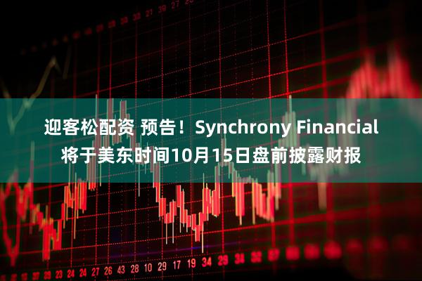 迎客松配资 预告！Synchrony Financial将于美东时间10月15日盘前披露财报