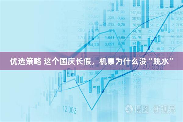 优选策略 这个国庆长假，机票为什么没“跳水”