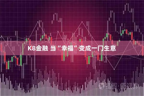 K8金融 当“幸福”变成一门生意