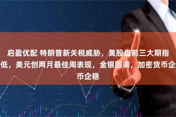 启盈优配 特朗普新关税威胁，美股盘前三大期指走低，美元创两月最佳周表现，金银回调，加密货币企稳
