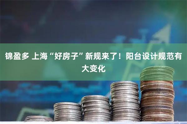 锦盈多 上海“好房子”新规来了！阳台设计规范有大变化