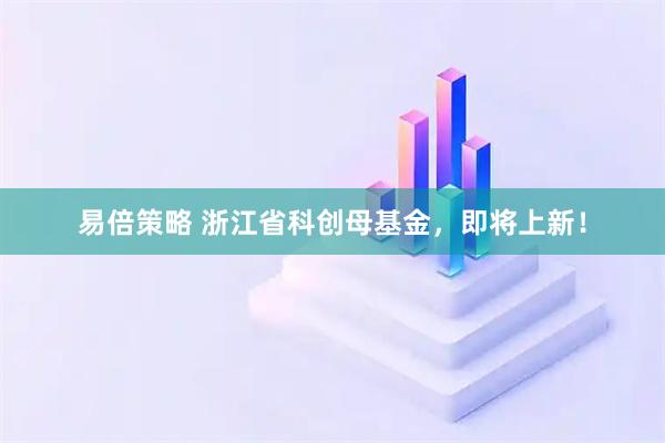易倍策略 浙江省科创母基金，即将上新！