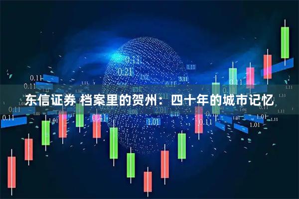东信证券 档案里的贺州：四十年的城市记忆