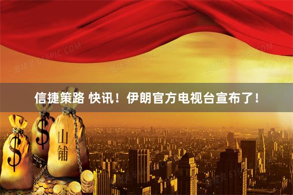 信捷策路 快讯！伊朗官方电视台宣布了！