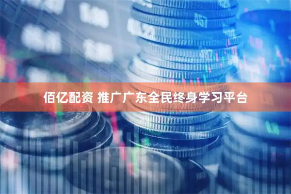 佰亿配资 推广广东全民终身学习平台