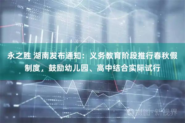 永之胜 湖南发布通知：义务教育阶段推行春秋假制度，鼓励幼儿园、高中结合实际试行