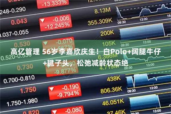 高亿管理 56岁李嘉欣庆生！白Polo+阔腿牛仔+毽子头，松弛减龄状态绝