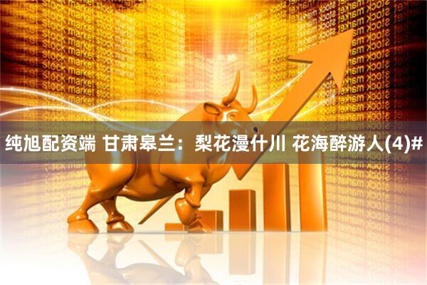 纯旭配资端 甘肃皋兰：梨花漫什川 花海醉游人(4)#