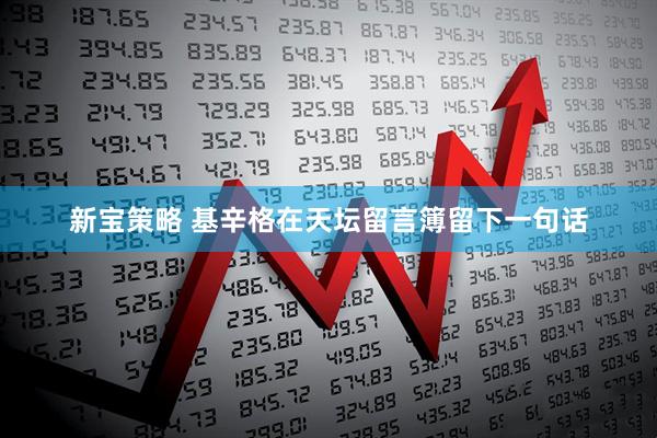 新宝策略 基辛格在天坛留言簿留下一句话